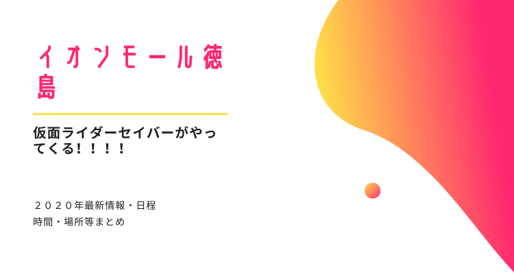 仮面ライダーセイバーがやってくる イオンモール徳島 日程 時間 場所まとめ