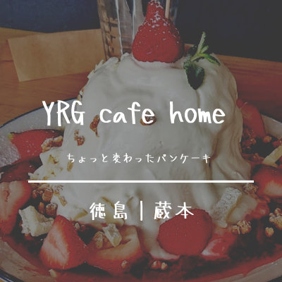 YRGCafeHome徳島庄町｜パンケーキが美味しいと評判のカフェ｜住所・定休日・営業時間・メニューまとめ