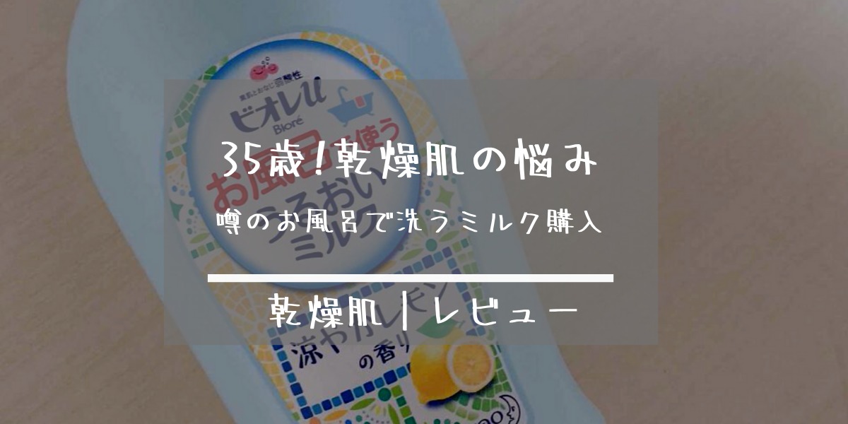 ビオレu35歳でやっとデビュー 乾燥肌で悩み続けて お風呂で使ううるおいミルク 使ってみた