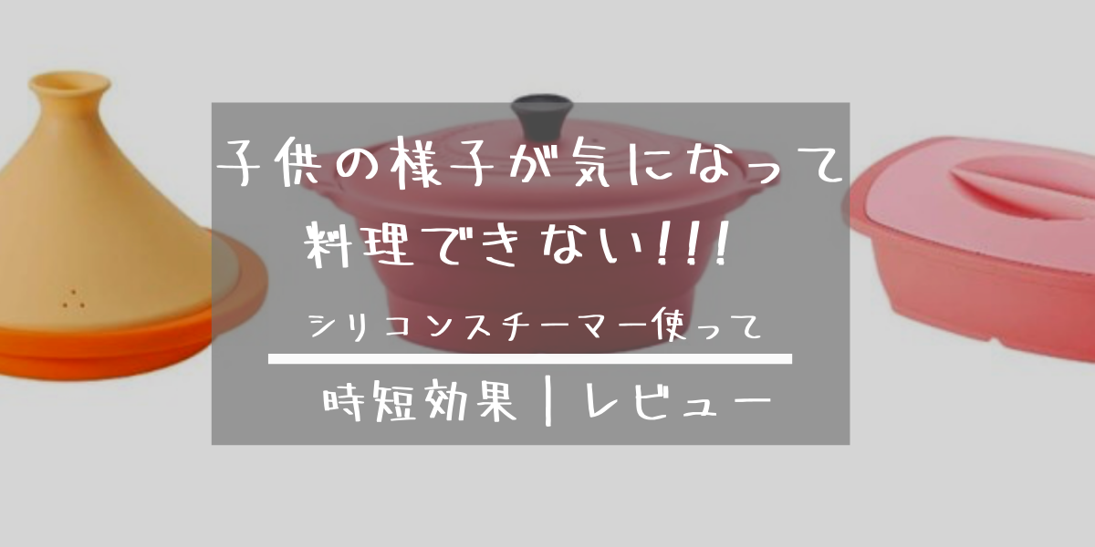 子供が気になり料理できない悩み|シリコンスチーマーが全て解決!